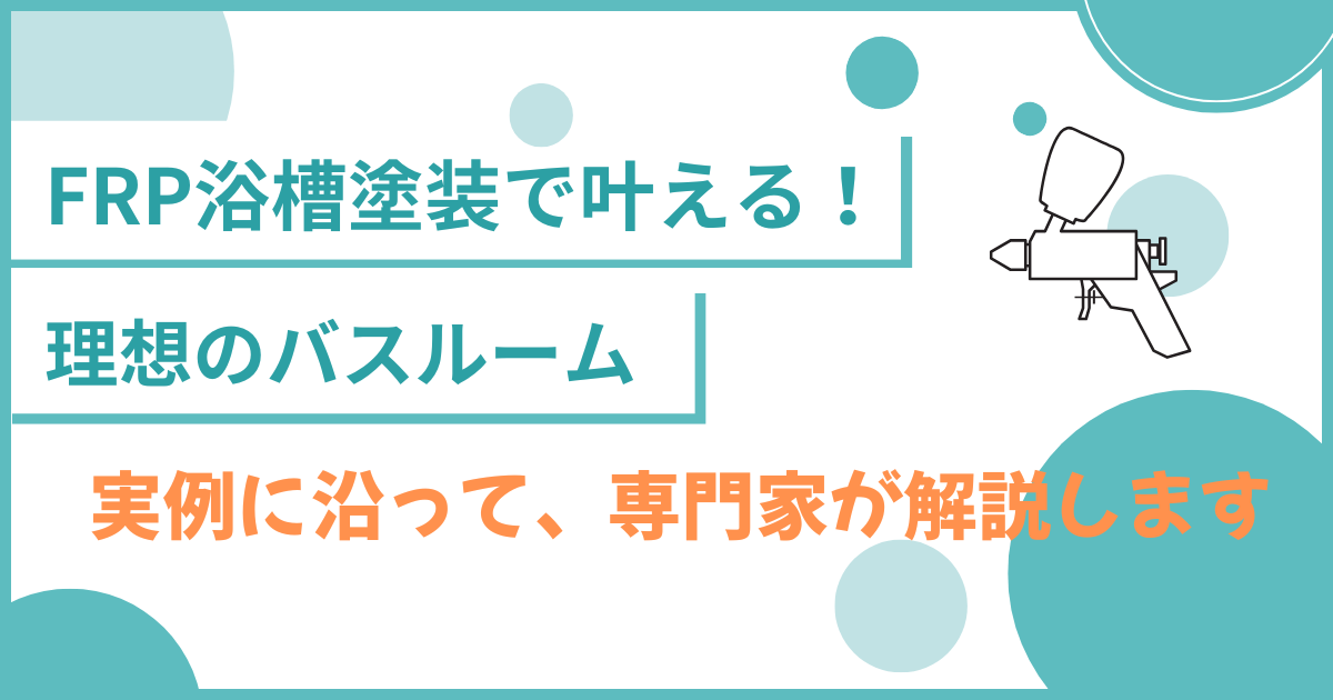 FRP浴槽の塗装で叶える理想のバスルーム！実例紹介